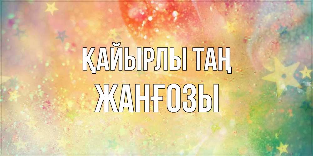 Күн сайын ашық хат с именем, Жанғозы Қайырлы таң красивая открытка с пожеланиями добрейшего утра Онлайн тегін жүктеп алу тілектері бар керемет карта 