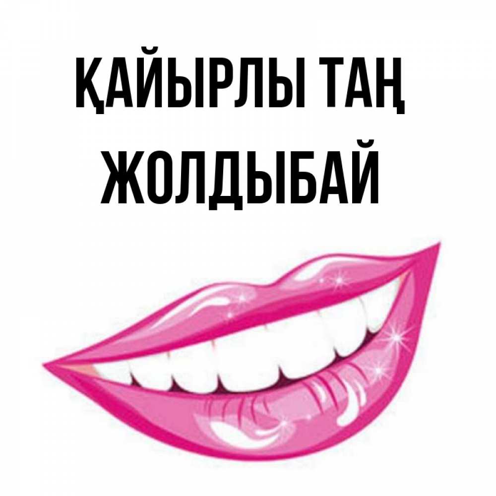 Күн сайын ашық хат с именем, Жолдыбай Қайырлы таң розовые губы и белые зубы Онлайн тегін жүктеп алу тілектері бар керемет карта 