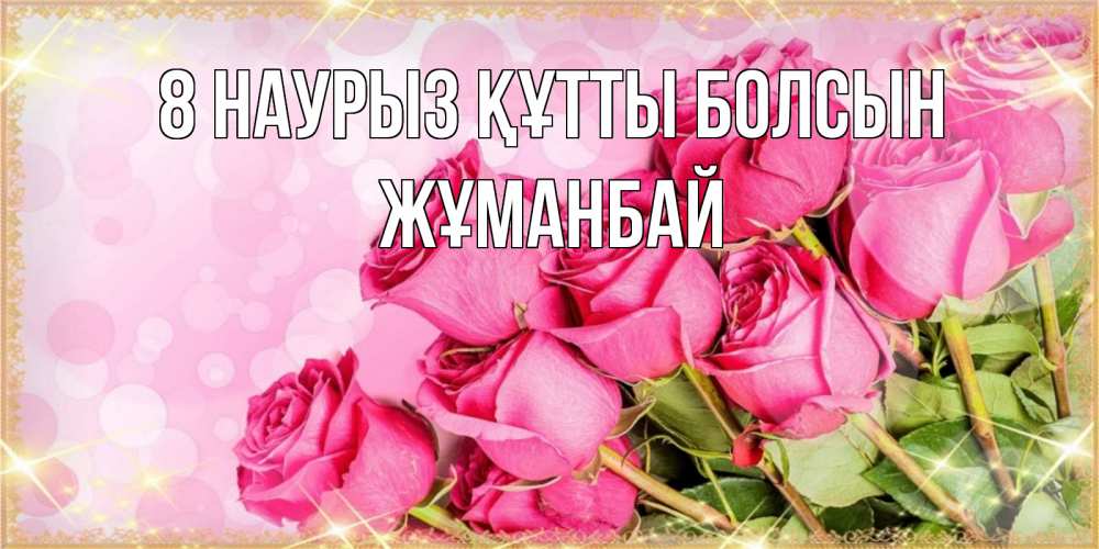 Күн сайын ашық хат с именем, Жұманбай 8 наурыз құтты болсын красивая новая подписанная открытка для девушки на 8 марта Онлайн тегін жүктеп алу тілектері бар керемет карта 