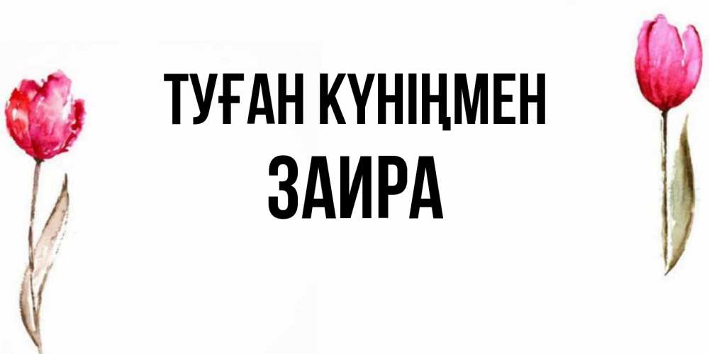 Күн сайын ашық хат с именем, Заира Туған күніңмен открытки акварелью с цветами Онлайн тегін жүктеп алу тілектері бар керемет карта 