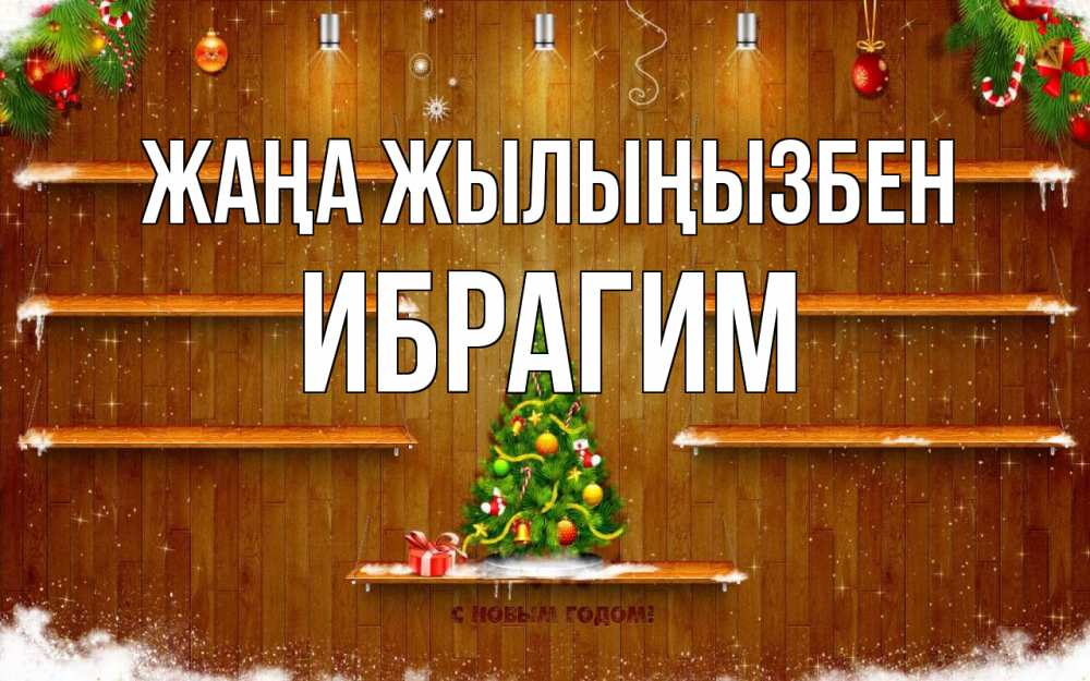 Күн сайын ашық хат с именем, Ибрагим Жаңа жылыңызбен с новым годом Онлайн тегін жүктеп алу тілектері бар керемет карта 
