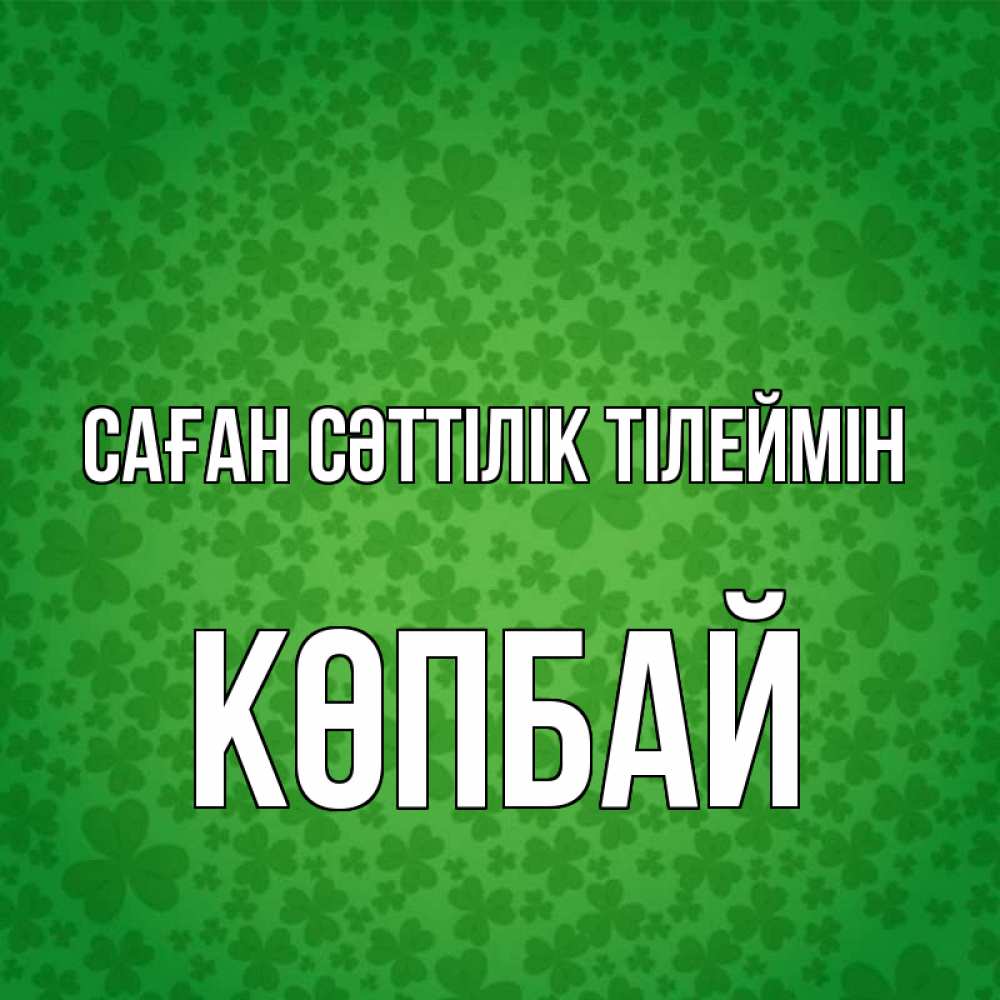 Күн сайын ашық хат с именем, Көпбай Саған сәттілік тілеймін много листочков на удачу Онлайн тегін жүктеп алу тілектері бар керемет карта 