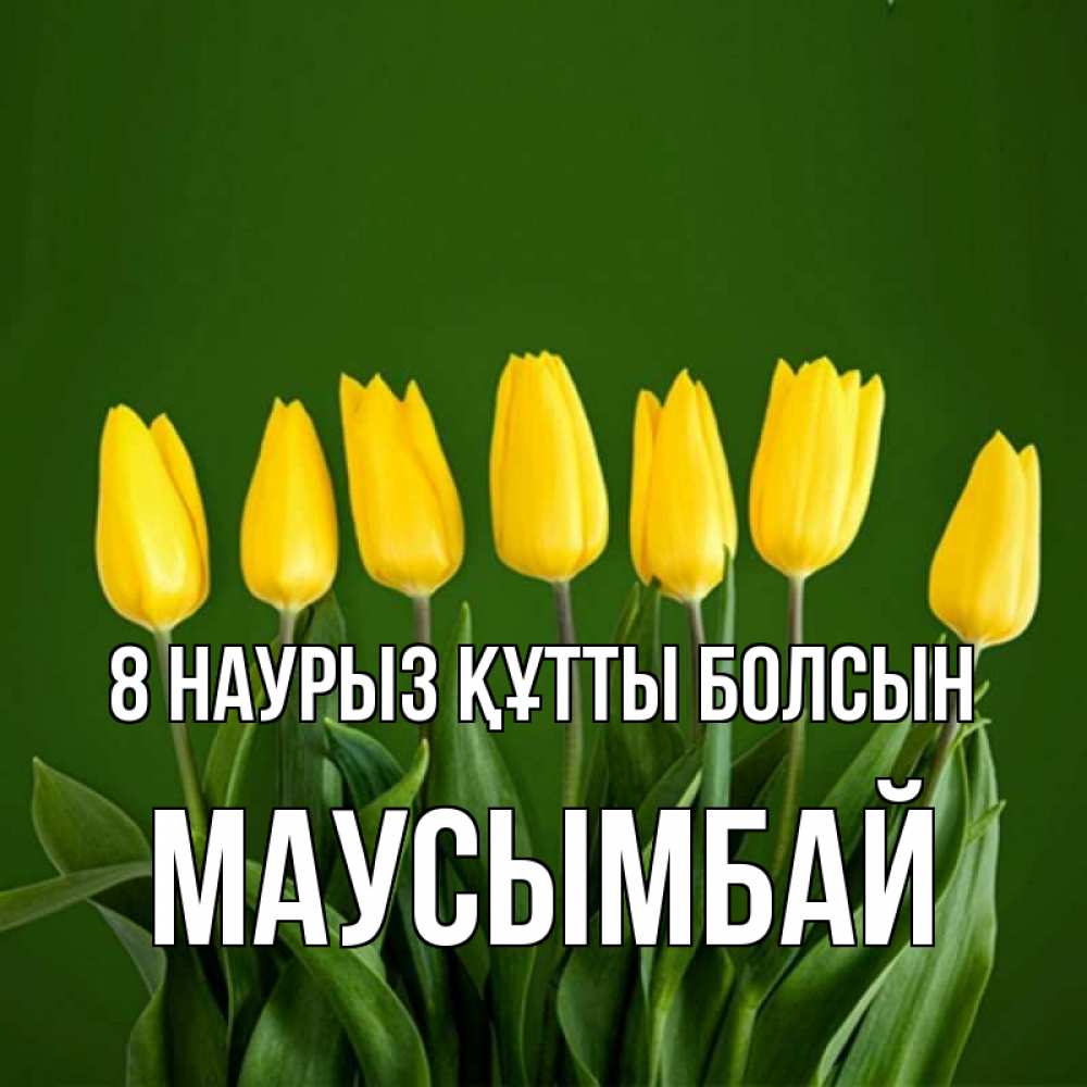 Күн сайын ашық хат с именем, МАУСЫМБАЙ 8 наурыз құтты болсын желтого цвета 3 Онлайн тегін жүктеп алу тілектері бар керемет карта 