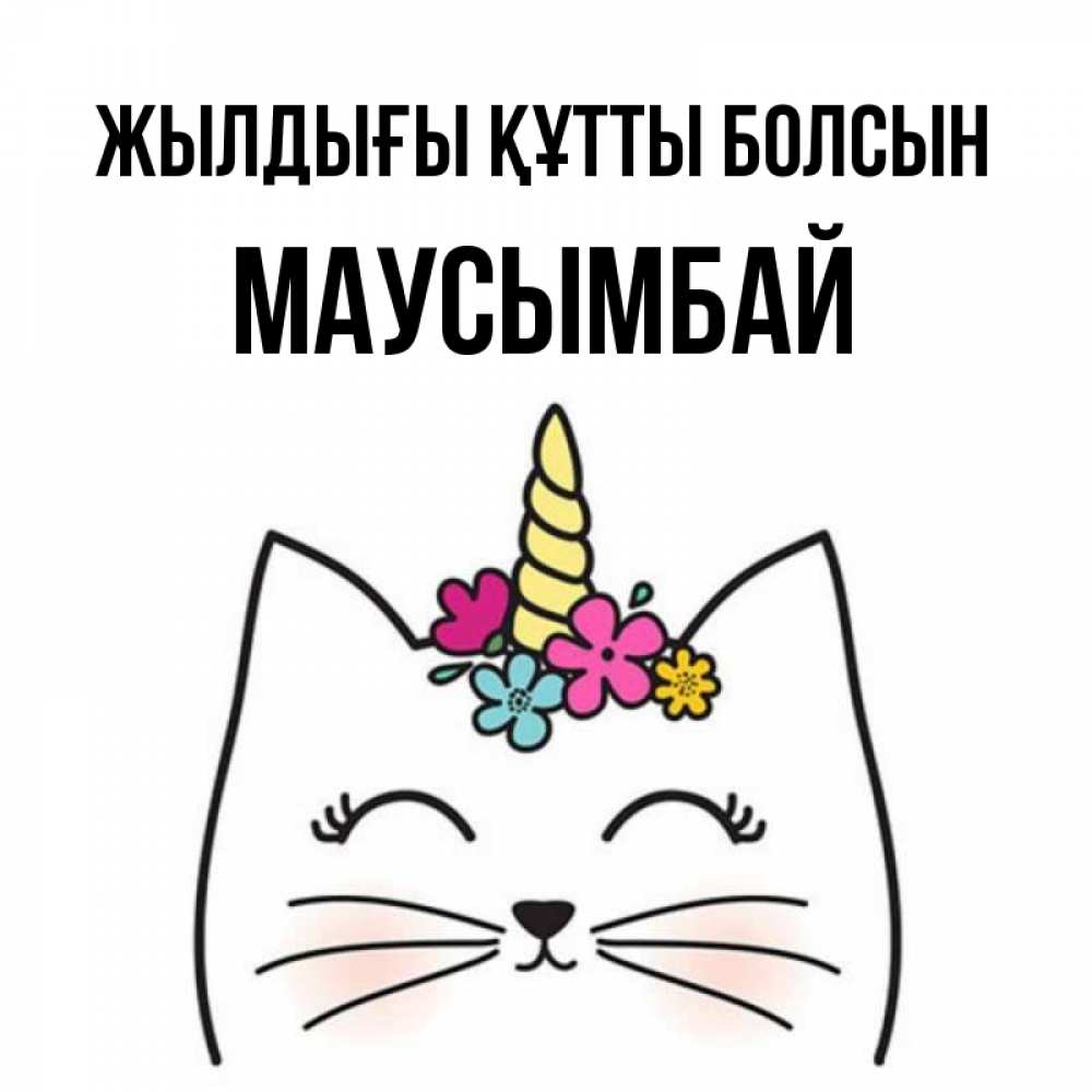 Күн сайын ашық хат с именем, МАУСЫМБАЙ Жылдығы құтты болсын милый кот с одним рожком Онлайн тегін жүктеп алу тілектері бар керемет карта 