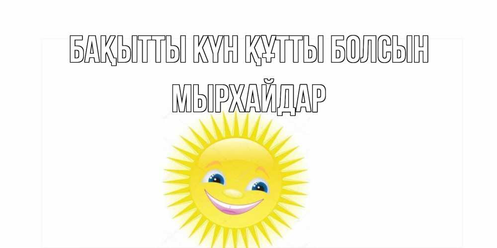 Күн сайын ашық хат с именем, МЫРХАЙДАР Бақытты күн құтты болсын пожелания позитивные Онлайн тегін жүктеп алу тілектері бар керемет карта 