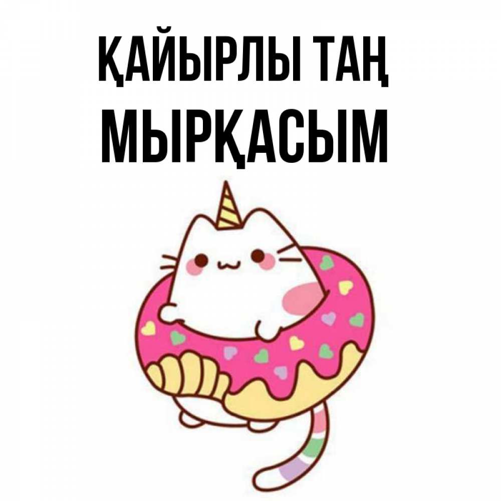 Күн сайын ашық хат с именем, МЫРҚАСЫМ Қайырлы таң кот в бублике Онлайн тегін жүктеп алу тілектері бар керемет карта 