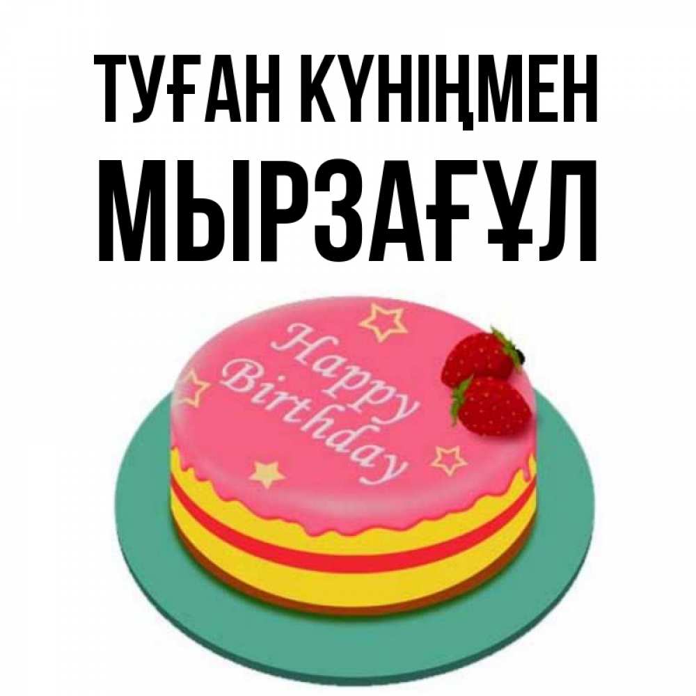 Күн сайын ашық хат с именем, Мырзағұл Туған күніңмен торт, клубника, днюха Онлайн тегін жүктеп алу тілектері бар керемет карта 