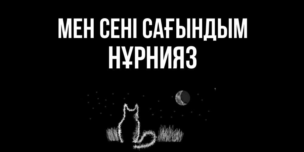 Күн сайын ашық хат с именем, НҰРНИЯЗ Мен сені сағындым кот Онлайн тегін жүктеп алу тілектері бар керемет карта 