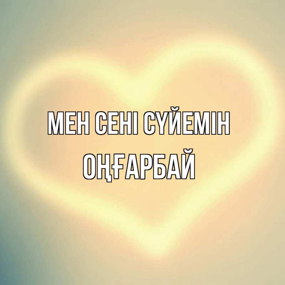 Күн сайын ашық хат с именем, ОҢҒАРБАЙ Мен сені сүйемін сердце Онлайн тегін жүктеп алу тілектері бар керемет карта 