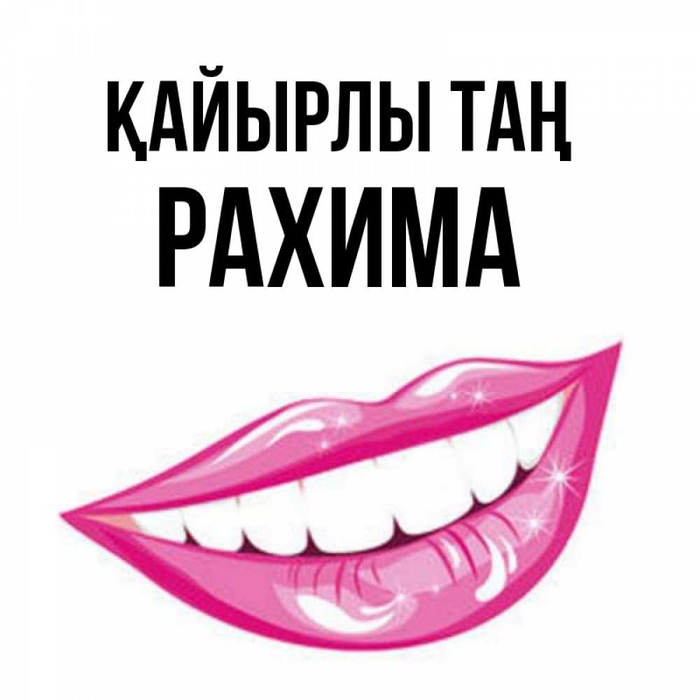 Күн сайын ашық хат с именем, РАХИМА Қайырлы таң розовые губы и белые зубы Онлайн тегін жүктеп алу тілектері бар керемет карта 