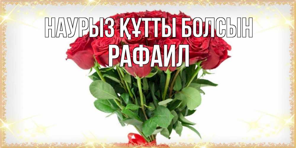 Күн сайын ашық хат с именем, Рафаил Наурыз құтты болсын самый огромный букет для милых дам Онлайн тегін жүктеп алу тілектері бар керемет карта 