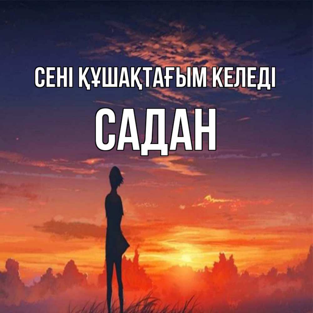Күн сайын ашық хат с именем, САДАН сені құшақтағым келеді стройная девушка Онлайн тегін жүктеп алу тілектері бар керемет карта 