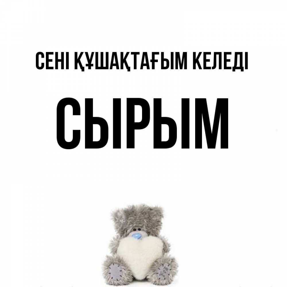 Күн сайын ашық хат с именем, СЫРЫМ сені құшақтағым келеді медвежонок с сердечком белого цвета Онлайн тегін жүктеп алу тілектері бар керемет карта 