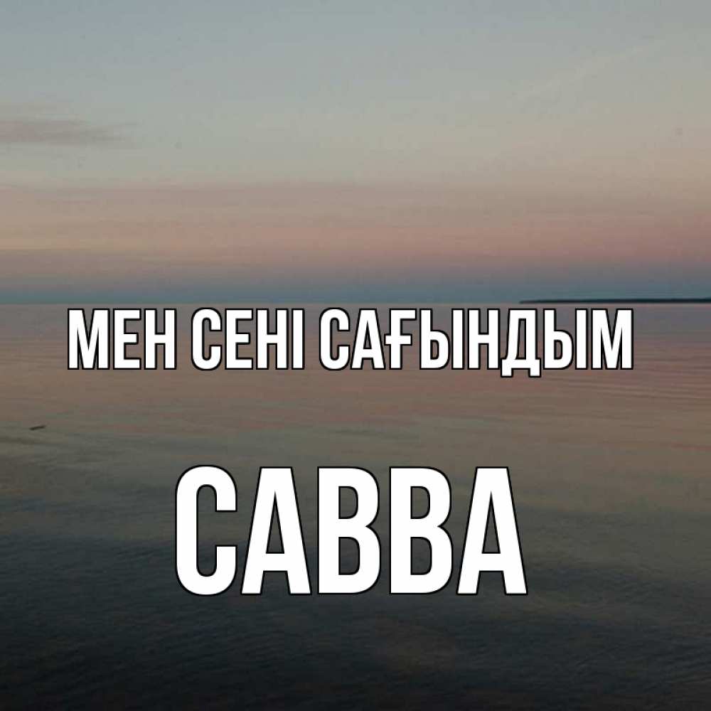 Күн сайын ашық хат с именем, Савва Мен сені сағындым пусто Онлайн тегін жүктеп алу тілектері бар керемет карта 