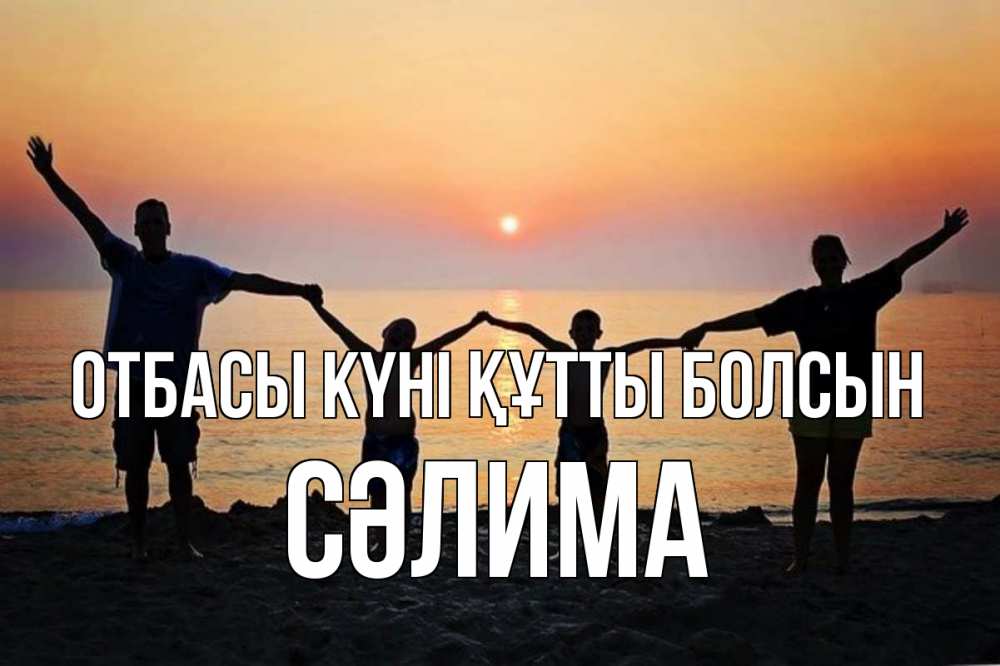 Күн сайын ашық хат с именем, СӘЛИМА отбасы күні құтты болсын мама, папа, дети, дочка,сын, море, пляж, закат Онлайн тегін жүктеп алу тілектері бар керемет карта 