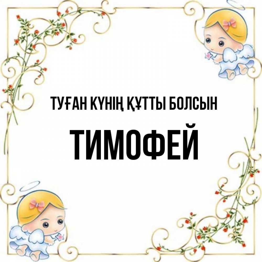Күн сайын ашық хат с именем, Тимофей Туған күнің құтты болсын девочки ангелы Онлайн тегін жүктеп алу тілектері бар керемет карта 