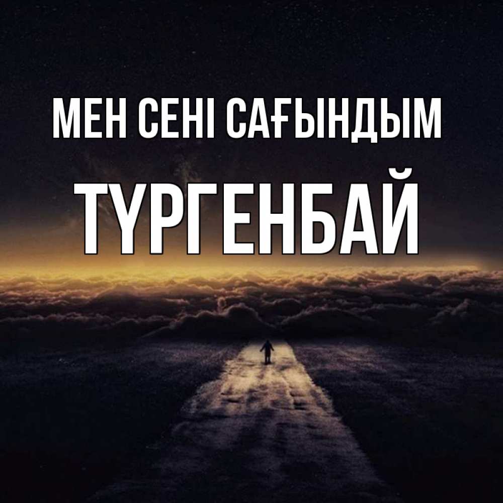 Күн сайын ашық хат с именем, ТҮРГЕНБАЙ Мен сені сағындым идем Онлайн тегін жүктеп алу тілектері бар керемет карта 
