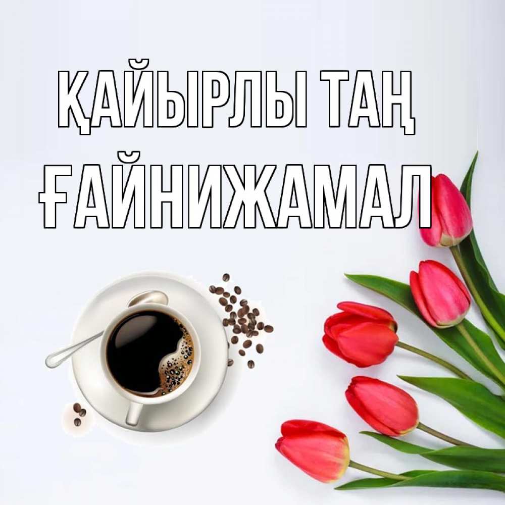 Күн сайын ашық хат с именем, ҒАЙНИЖАМАЛ Қайырлы таң красное блюдце Онлайн тегін жүктеп алу тілектері бар керемет карта 