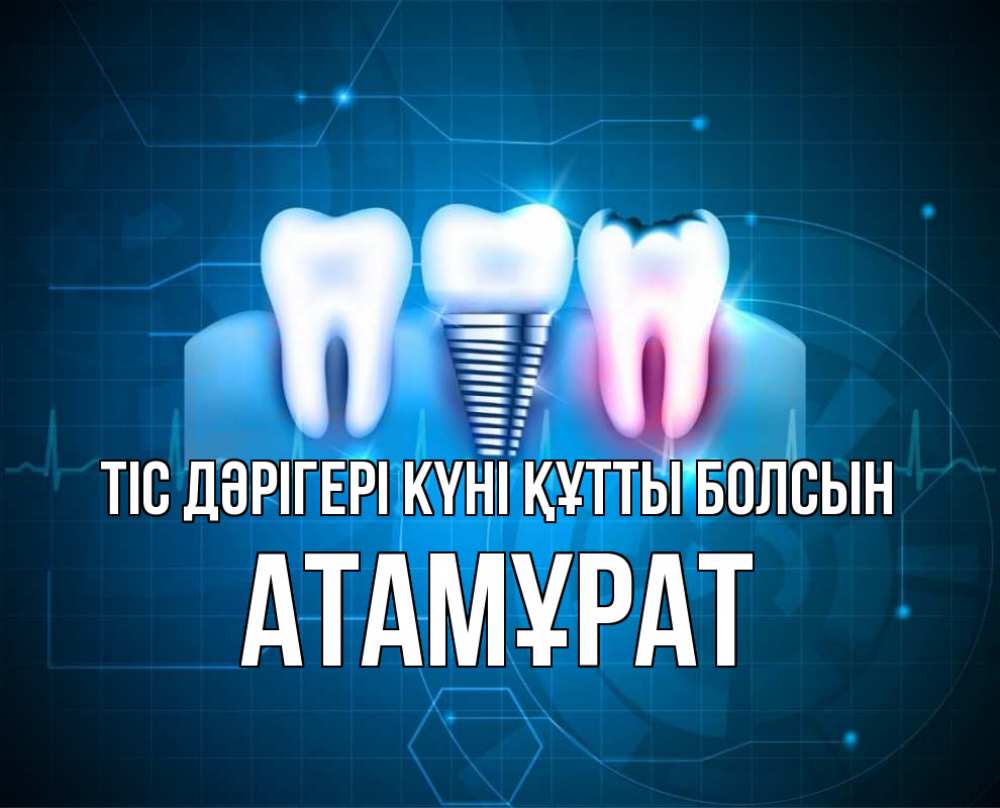 Күн сайын ашық хат с именем, Атамұрат Тіс дәрігері күні құтты болсын с днем стоматолога Онлайн тегін жүктеп алу тілектері бар керемет карта 