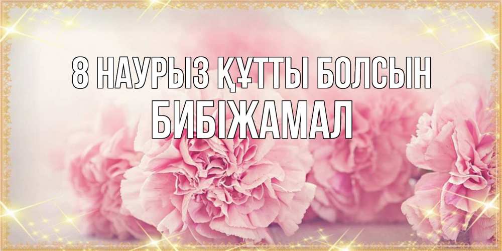 Күн сайын ашық хат с именем, БИБІЖАМАЛ 8 наурыз құтты болсын розовые цветы на международный женский день Онлайн тегін жүктеп алу тілектері бар керемет карта 