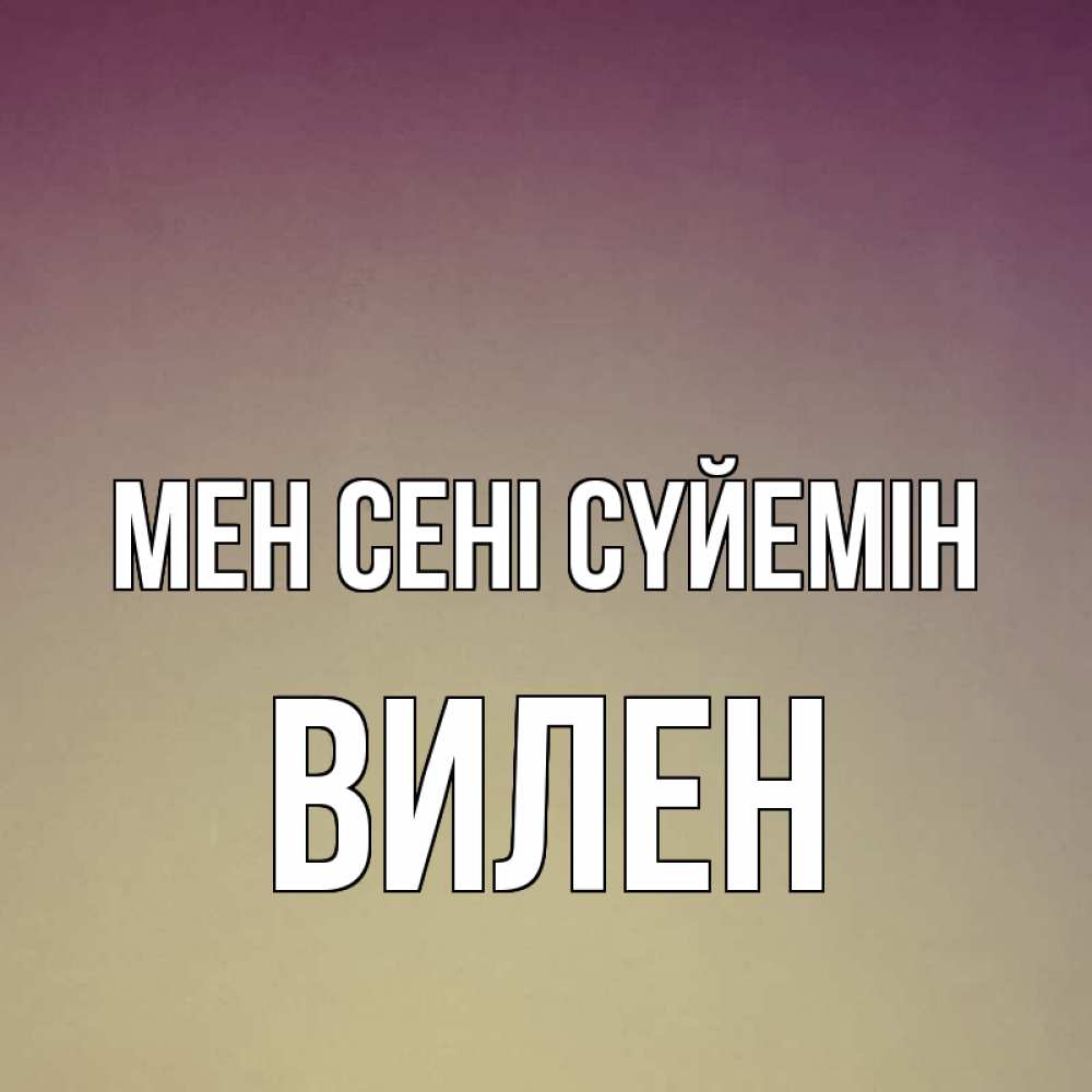 Күн сайын ашық хат с именем, Вилен Мен сені сүйемін для любимой Онлайн тегін жүктеп алу тілектері бар керемет карта 
