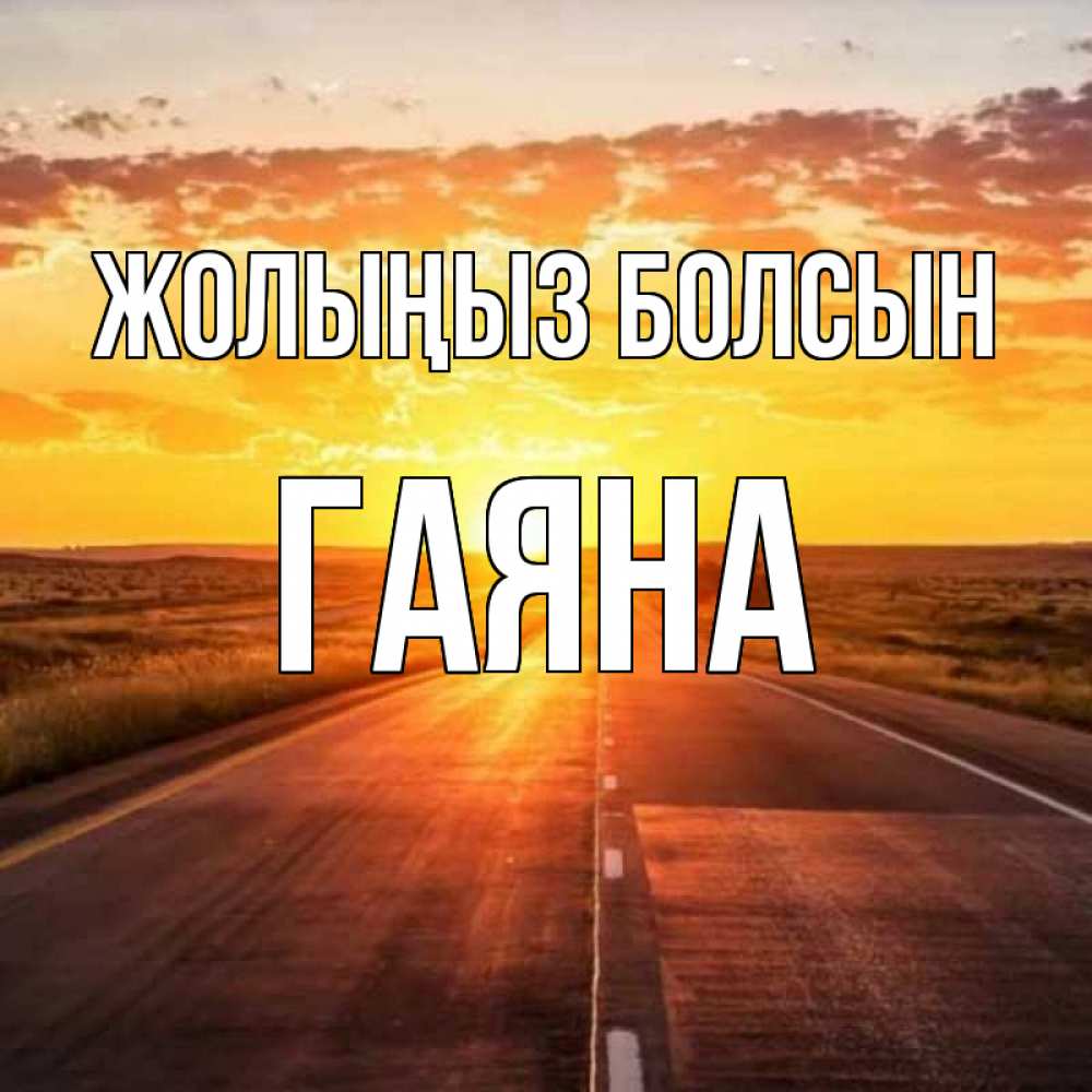 Күн сайын ашық хат с именем, ГАЯНА Жолыңыз болсын солнечный свет, закат Онлайн тегін жүктеп алу тілектері бар керемет карта 