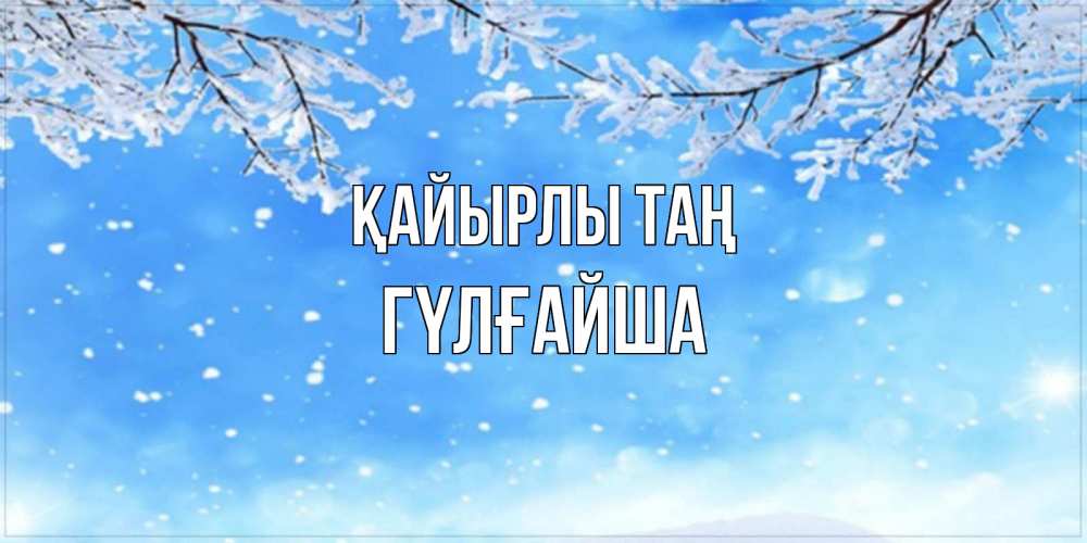 Күн сайын ашық хат с именем, ГҮЛҒАЙША Қайырлы таң снег изморозь и зима Онлайн тегін жүктеп алу тілектері бар керемет карта 