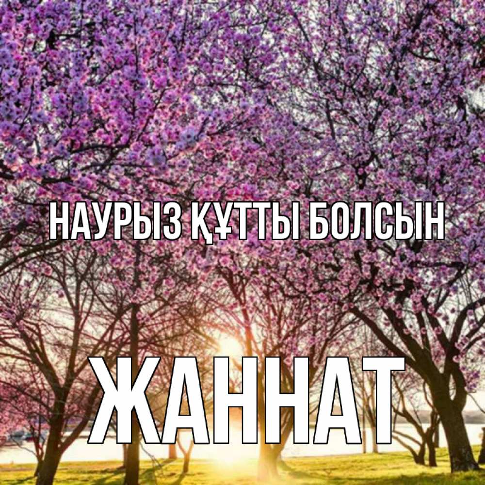 Күн сайын ашық хат с именем, ЖАННАТ Наурыз құтты болсын наурыз Онлайн тегін жүктеп алу тілектері бар керемет карта 