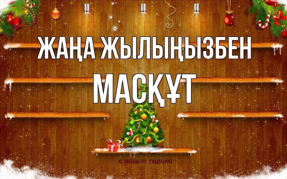 Күн сайын ашық хат с именем, МАСҚҰТ Жаңа жылыңызбен с новым годом Онлайн тегін жүктеп алу тілектері бар керемет карта 