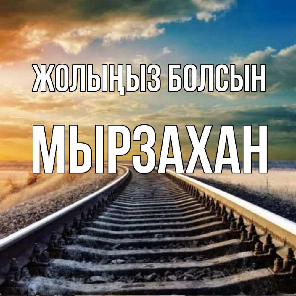 Күн сайын ашық хат с именем, Мырзахан Жолыңыз болсын рельсы уходящие в даль Онлайн тегін жүктеп алу тілектері бар керемет карта 
