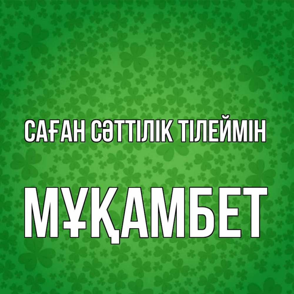 Күн сайын ашық хат с именем, МҰҚАМБЕТ Саған сәттілік тілеймін много листочков на удачу Онлайн тегін жүктеп алу тілектері бар керемет карта 
