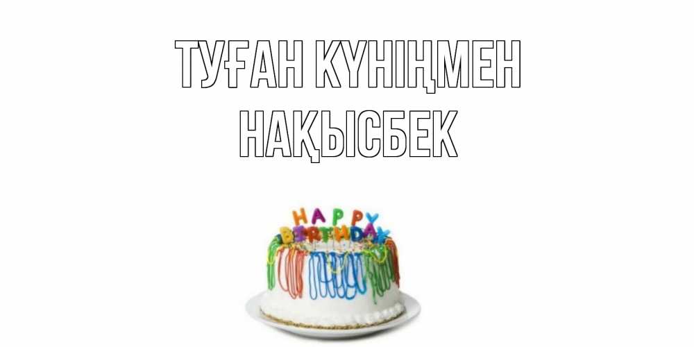 Күн сайын ашық хат с именем, НАҚЫСБЕК Туған күніңмен Тортик Онлайн тегін жүктеп алу тілектері бар керемет карта 
