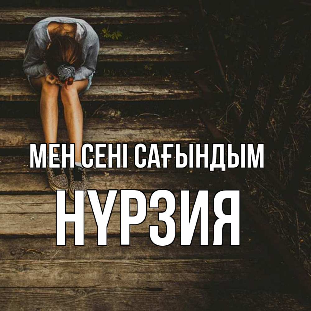 Күн сайын ашық хат с именем, НҮРЗИЯ Мен сені сағындым грущу Онлайн тегін жүктеп алу тілектері бар керемет карта 