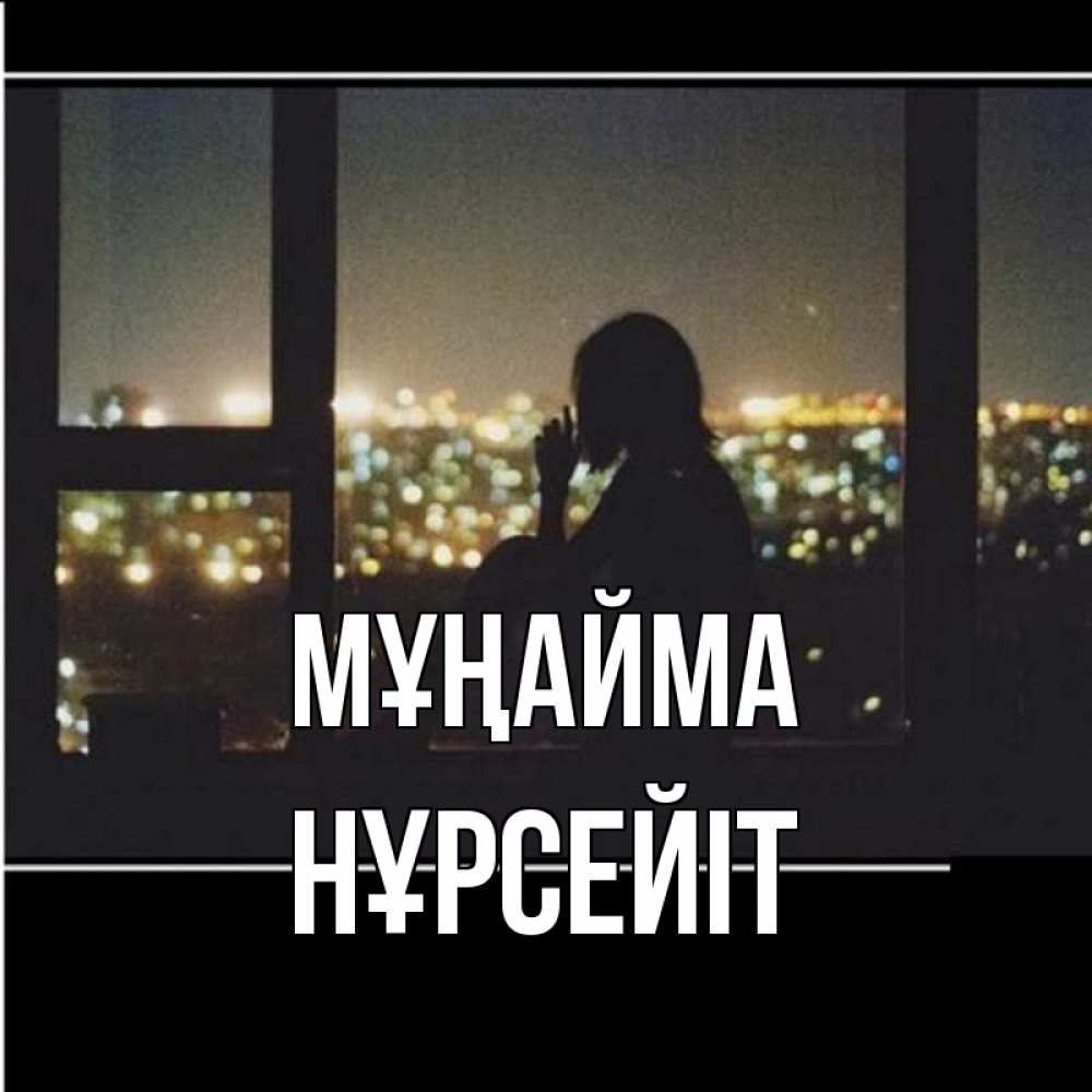Күн сайын ашық хат с именем, НҰРСЕЙІТ Мұңайма смотрит на ночной город Онлайн тегін жүктеп алу тілектері бар керемет карта 