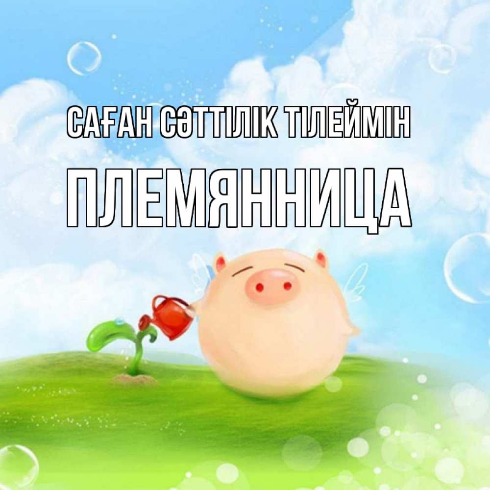 Күн сайын ашық хат с именем, Племянница Саған сәттілік тілеймін поросенок поливает цветок. летнее настроение Онлайн тегін жүктеп алу тілектері бар керемет карта 