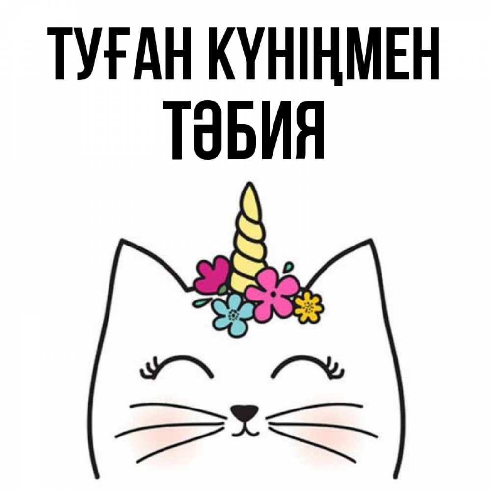 Күн сайын ашық хат с именем, ТӘБИЯ Туған күніңмен милый кот с одним рожком Онлайн тегін жүктеп алу тілектері бар керемет карта 