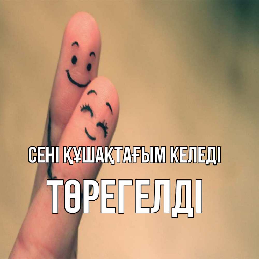 Күн сайын ашық хат с именем, Төрегелді сені құшақтағым келеді рисунок на пальцах Онлайн тегін жүктеп алу тілектері бар керемет карта 