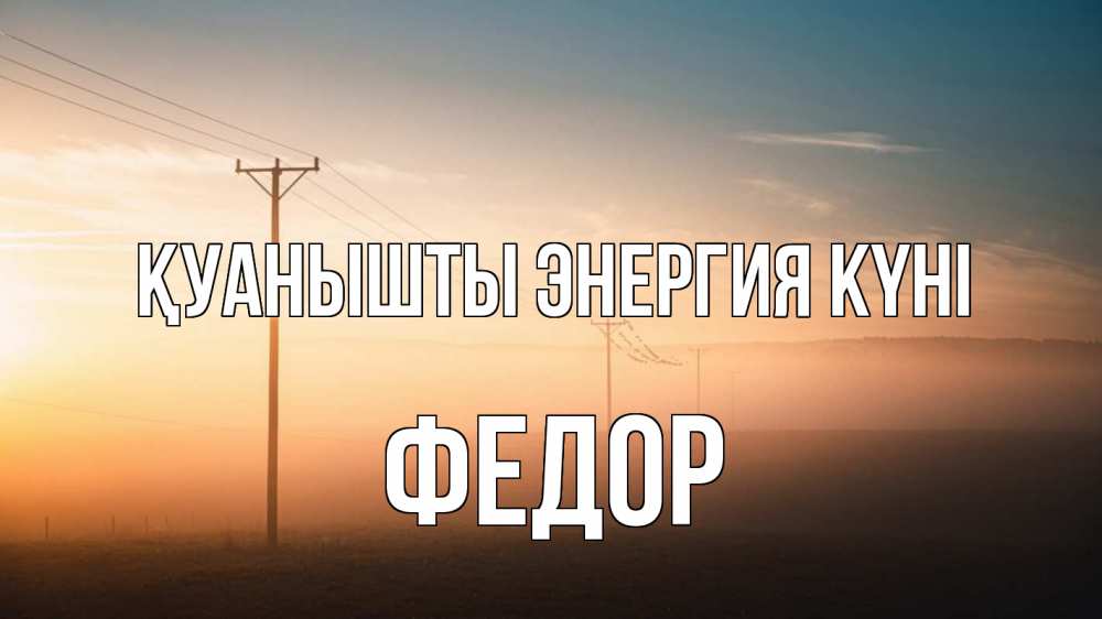 Күн сайын ашық хат с именем, Федор Қуанышты энергия күні дымка столбы провода Онлайн тегін жүктеп алу тілектері бар керемет карта 