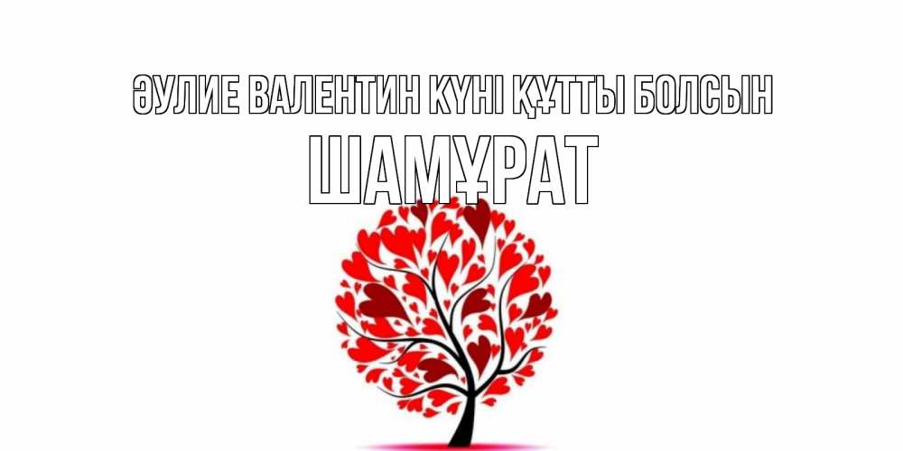 Күн сайын ашық хат с именем, ШАМҰРАТ Әулие Валентин күні құтты болсын листья на дереве в виде сердца на 14 февраля Онлайн тегін жүктеп алу тілектері бар керемет карта 