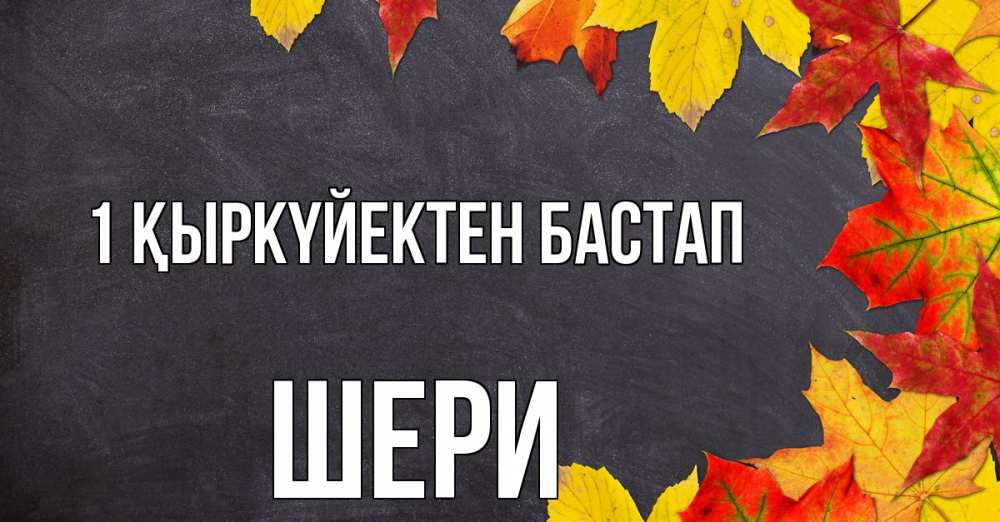 Күн сайын ашық хат с именем, ШЕРИ 1 қыркүйектен бастап с днем знаний Онлайн тегін жүктеп алу тілектері бар керемет карта 