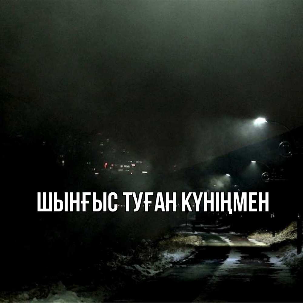 Картинка  с именем , ШЫНҒЫС! ТУҒАН КҮНІҢМЕН!