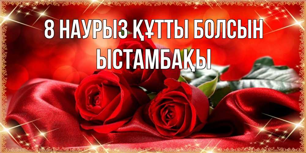 Күн сайын ашық хат с именем, ЫСТАМБАҚЫ 8 наурыз құтты болсын открытка красного цвета с розами на 8 марта Онлайн тегін жүктеп алу тілектері бар керемет карта 