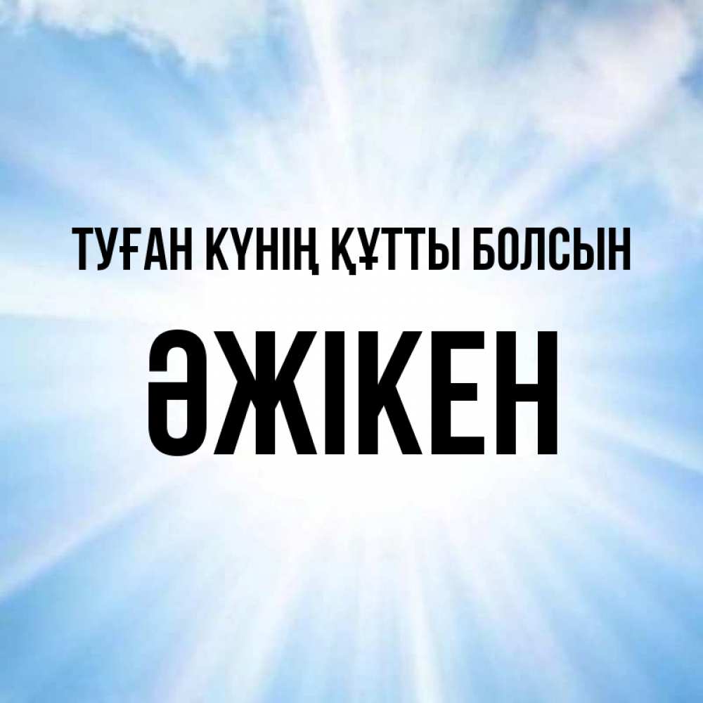 Күн сайын ашық хат с именем, Әжікен Туған күнің құтты болсын свет небесный Онлайн тегін жүктеп алу тілектері бар керемет карта 