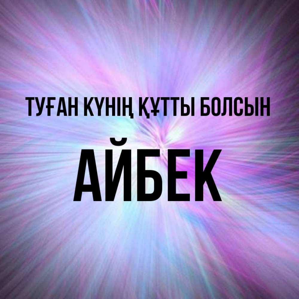 Күн сайын ашық хат с именем, Айбек Туған күнің құтты болсын ангельский свет Онлайн тегін жүктеп алу тілектері бар керемет карта 