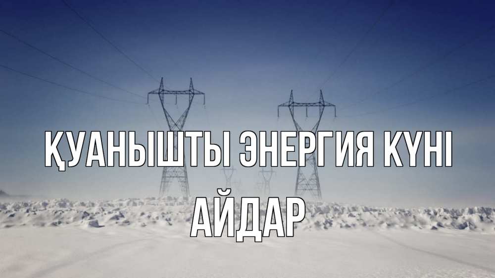 Күн сайын ашық хат с именем, Айдар Қуанышты энергия күні снег зима Онлайн тегін жүктеп алу тілектері бар керемет карта 