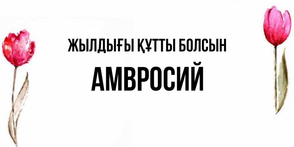 Күн сайын ашық хат с именем, Амвросий Жылдығы құтты болсын открытки акварелью с цветами Онлайн тегін жүктеп алу тілектері бар керемет карта 