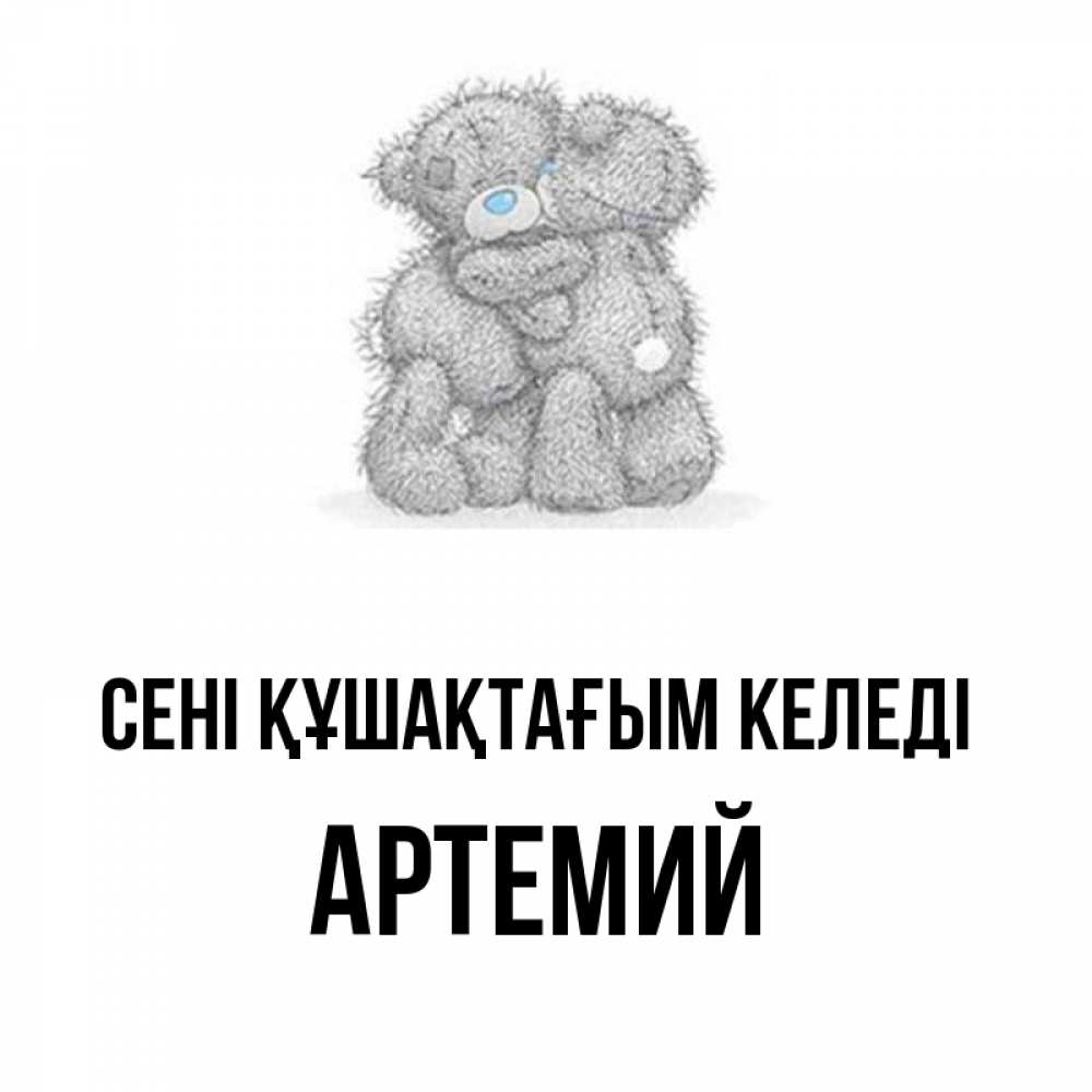 Күн сайын ашық хат с именем, Артемий сені құшақтағым келеді два теддика Онлайн тегін жүктеп алу тілектері бар керемет карта 