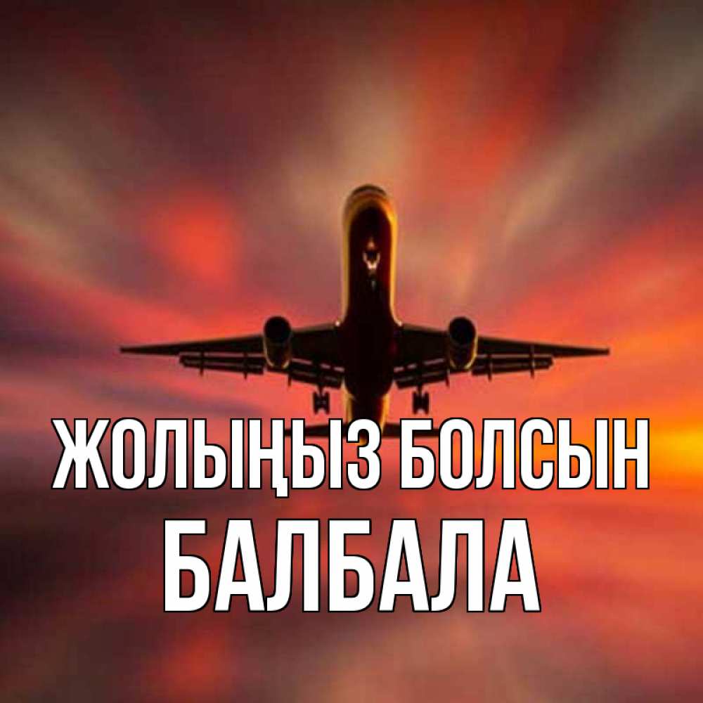 Күн сайын ашық хат с именем, БАЛБАЛА Жолыңыз болсын самолет набирает высоту Онлайн тегін жүктеп алу тілектері бар керемет карта 