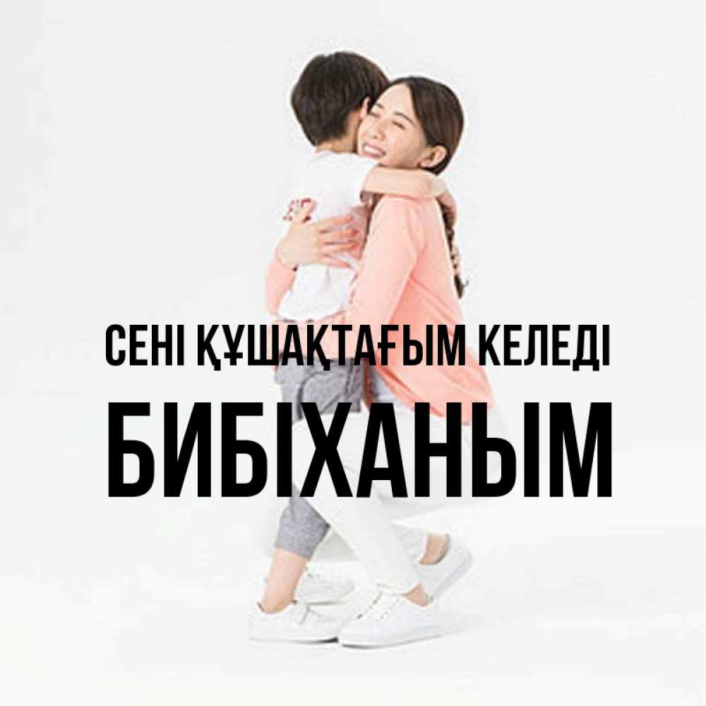 Күн сайын ашық хат с именем, БИБІХАНЫМ сені құшақтағым келеді соскучилась по сыну Онлайн тегін жүктеп алу тілектері бар керемет карта 
