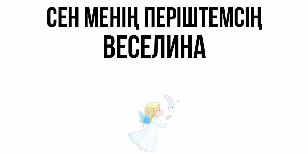 Күн сайын ашық хат с именем, Веселина Сен менің періштемсің ангел, голубь Онлайн тегін жүктеп алу тілектері бар керемет карта 